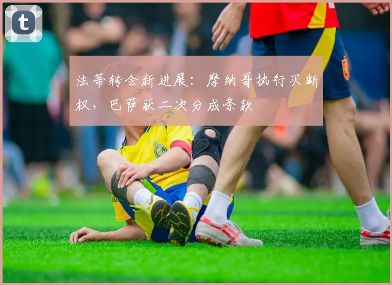 法蒂转会新进展:摩纳哥执行买断权,巴萨获二次分成条款