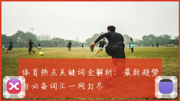 体育热点关键词全解析:最新趋势与必备词汇一网打尽