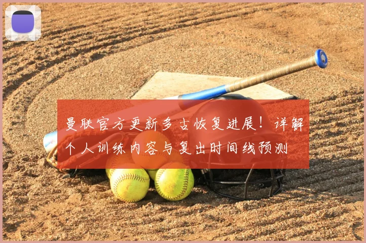 曼联官方更新多古恢复进展！详解个人训练内容与复出时间线预测