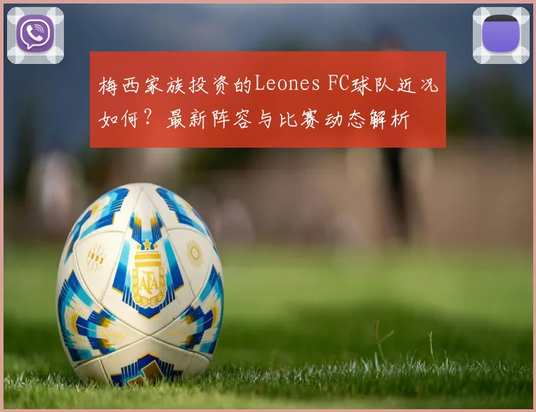 梅西家族投资的Leones FC球队近况如何?最新阵容与比赛动态解析