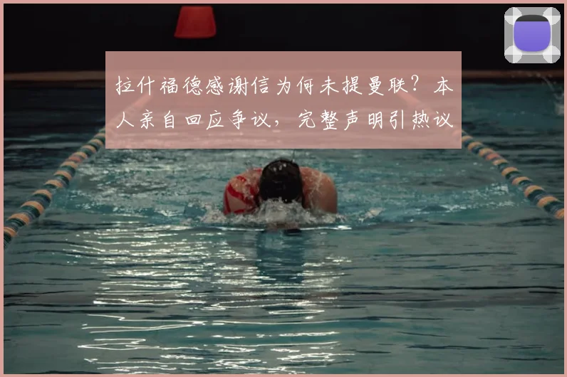 拉什福德感谢信为何未提曼联？本人亲自回应争议，完整声明引热议