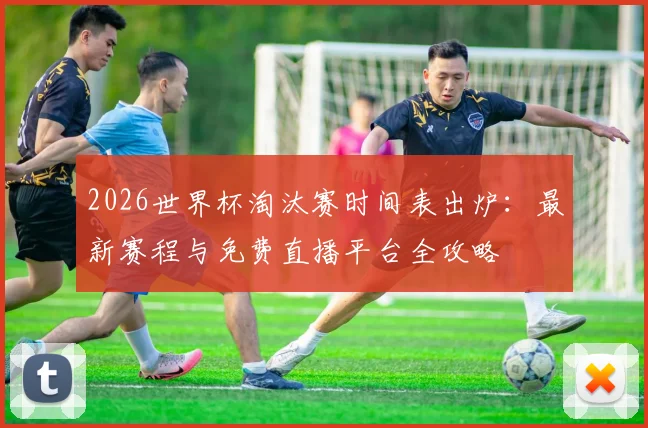 2026世界杯淘汰赛时间表出炉：最新赛程与免费直播平台全攻略